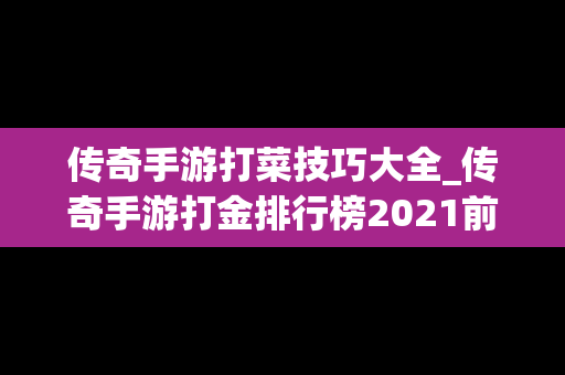 传奇手游打菜技巧大全_传奇手游打金排行榜2021前十名