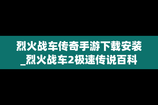 烈火战车传奇手游下载安装_烈火战车2极速传说百科