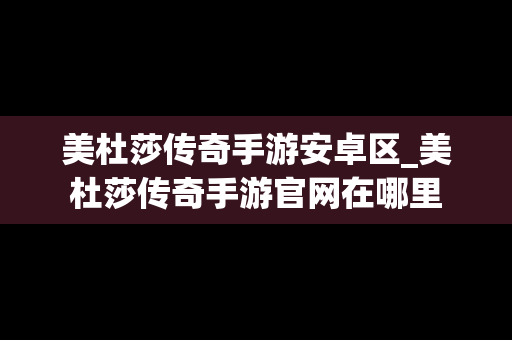 美杜莎传奇手游安卓区_美杜莎传奇手游官网在哪里