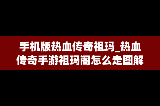 手机版热血传奇祖玛_热血传奇手游祖玛阁怎么走图解