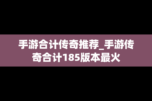 手游合计传奇推荐_手游传奇合计185版本最火
