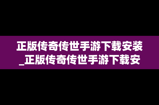 正版传奇传世手游下载安装_正版传奇传世手游下载安装最新版