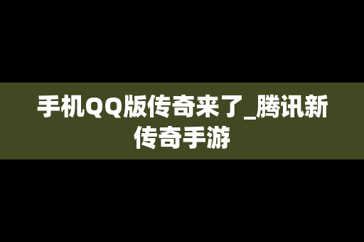 手机QQ版传奇来了_腾讯新传奇手游