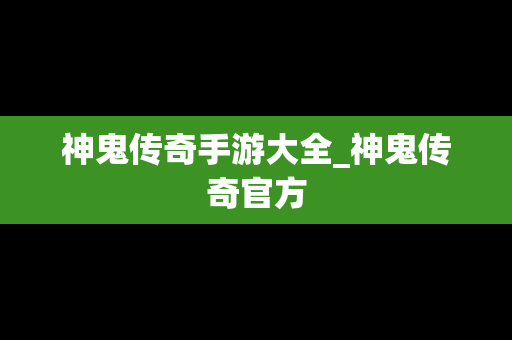 神鬼传奇手游大全_神鬼传奇官方