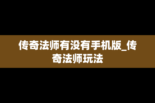传奇法师有没有手机版_传奇法师玩法