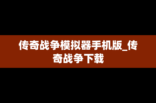 传奇战争模拟器手机版_传奇战争下载
