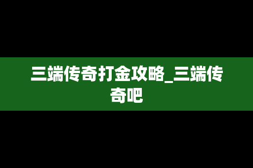 三端传奇打金攻略_三端传奇吧