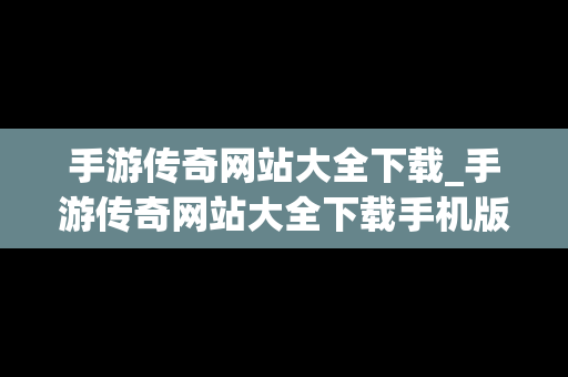 手游传奇网站大全下载_手游传奇网站大全下载手机版