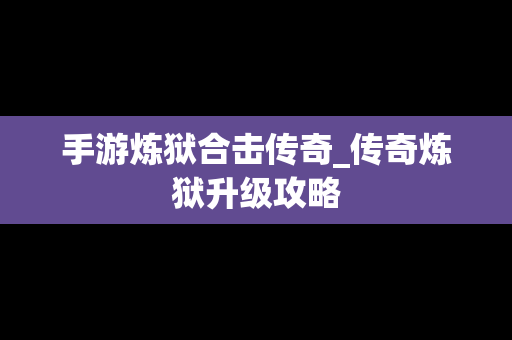 手游炼狱合击传奇_传奇炼狱升级攻略
