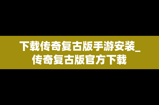下载传奇复古版手游安装_传奇复古版官方下载