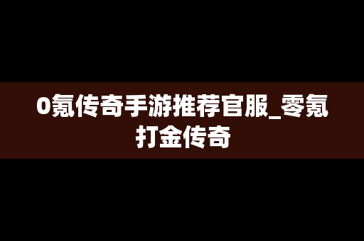 0氪传奇手游推荐官服_零氪打金传奇