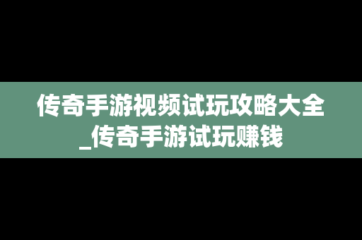 传奇手游视频试玩攻略大全_传奇手游试玩赚钱