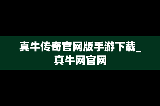 真牛传奇官网版手游下载_真牛网官网
