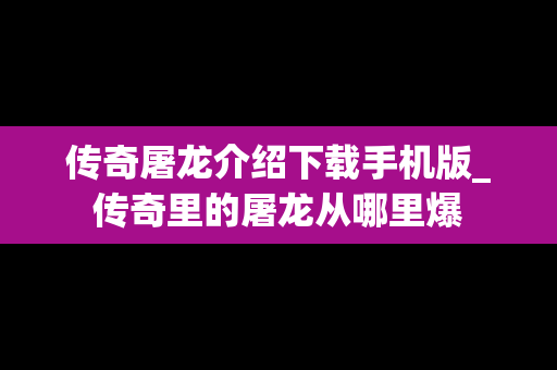 传奇屠龙介绍下载手机版_传奇里的屠龙从哪里爆