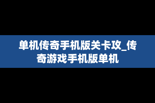 单机传奇手机版关卡攻_传奇游戏手机版单机