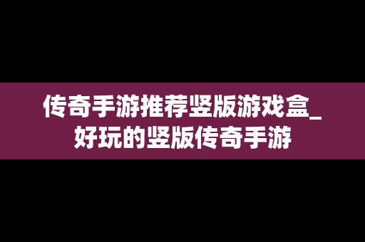 传奇手游推荐竖版游戏盒_好玩的竖版传奇手游