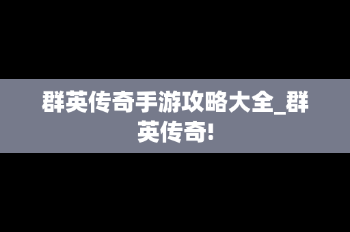 群英传奇手游攻略大全_群英传奇!