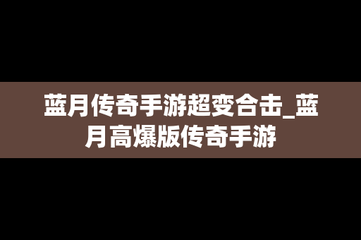 蓝月传奇手游超变合击_蓝月高爆版传奇手游