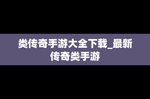 类传奇手游大全下载_最新传奇类手游