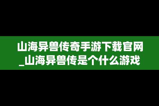 山海异兽传奇手游下载官网_山海异兽传是个什么游戏