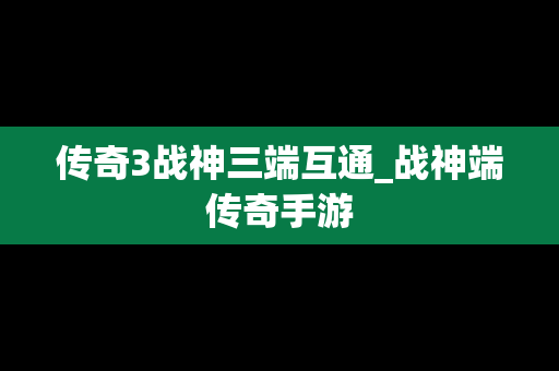 传奇3战神三端互通_战神端传奇手游