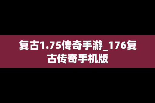 复古1.75传奇手游_176复古传奇手机版
