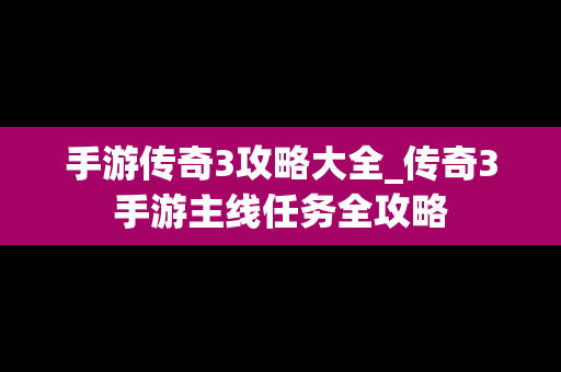 手游传奇3攻略大全_传奇3手游主线任务全攻略