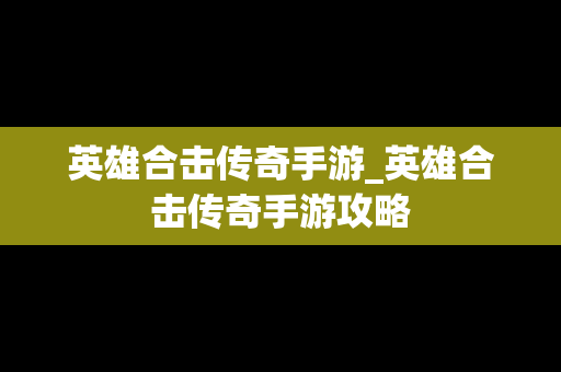 英雄合击传奇手游_英雄合击传奇手游攻略