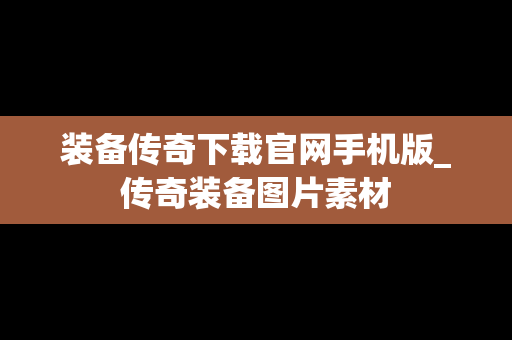 装备传奇下载官网手机版_传奇装备图片素材