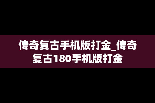 传奇复古手机版打金_传奇复古180手机版打金