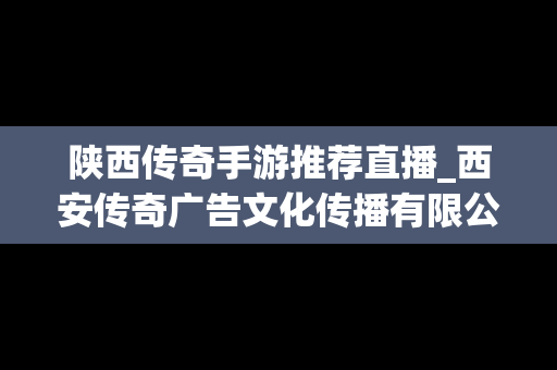 陕西传奇手游推荐直播_西安传奇广告文化传播有限公司