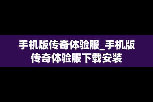 手机版传奇体验服_手机版传奇体验服下载安装