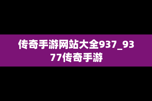 传奇手游网站大全937_9377传奇手游
