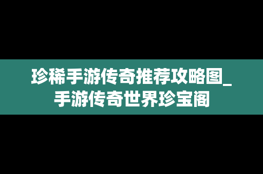 珍稀手游传奇推荐攻略图_手游传奇世界珍宝阁
