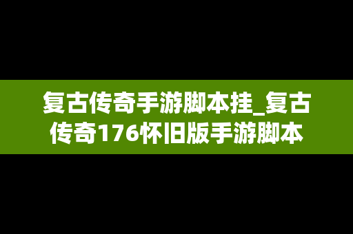 复古传奇手游脚本挂_复古传奇176怀旧版手游脚本