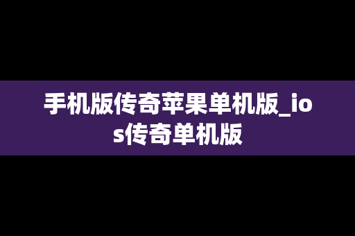 手机版传奇苹果单机版_ios传奇单机版