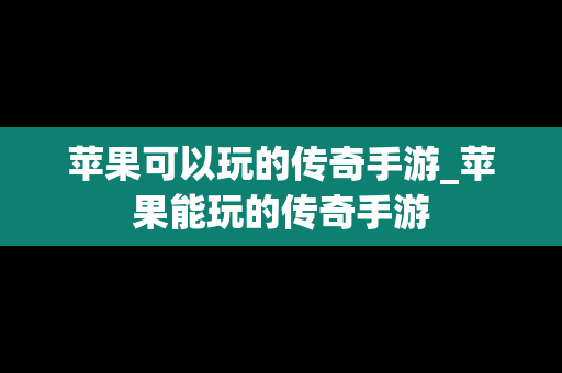 苹果可以玩的传奇手游_苹果能玩的传奇手游