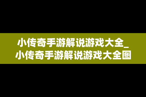 小传奇手游解说游戏大全_小传奇手游解说游戏大全图片