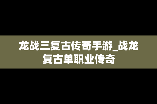 龙战三复古传奇手游_战龙复古单职业传奇