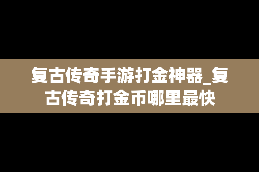 复古传奇手游打金神器_复古传奇打金币哪里最快