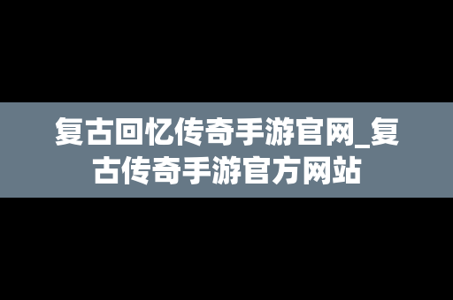 复古回忆传奇手游官网_复古传奇手游官方网站
