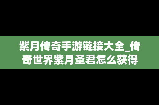 紫月传奇手游链接大全_传奇世界紫月圣君怎么获得