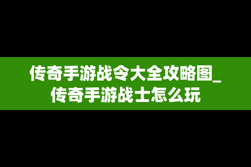 传奇手游战令大全攻略图_传奇手游战士怎么玩