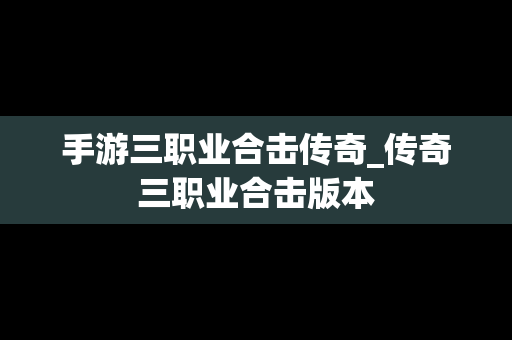 手游三职业合击传奇_传奇三职业合击版本