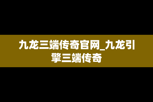 九龙三端传奇官网_九龙引擎三端传奇 九龙三端传奇官网_九龙引擎三端传奇