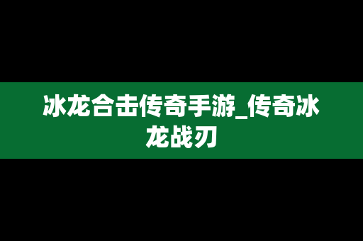 冰龙合击传奇手游_传奇冰龙战刃