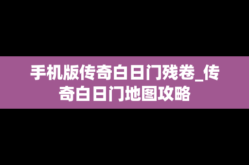 手机版传奇白日门残卷_传奇白日门地图攻略
