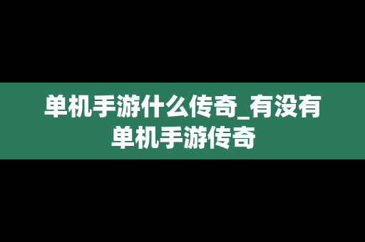 单机手游什么传奇_有没有单机手游传奇