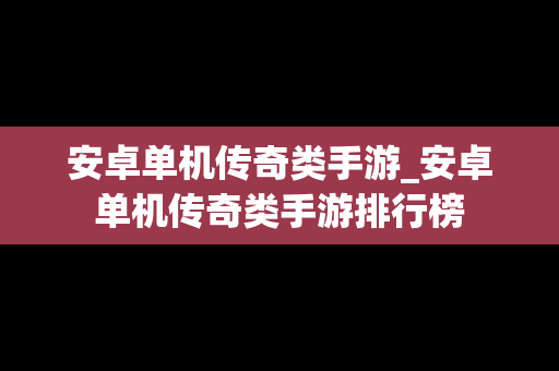 安卓单机传奇类手游_安卓单机传奇类手游排行榜