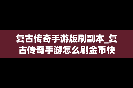 复古传奇手游版刷副本_复古传奇手游怎么刷金币快